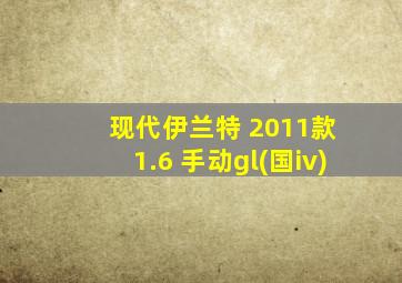 现代伊兰特 2011款 1.6 手动gl(国iv)